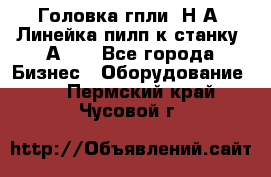 Головка гпли  Н А, Линейка пилп к станку 2А622 - Все города Бизнес » Оборудование   . Пермский край,Чусовой г.